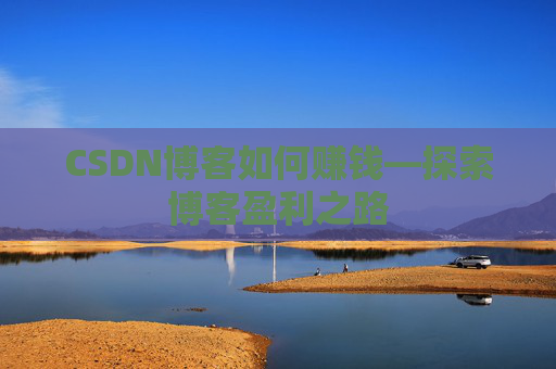 CSDN博客如何赚钱—探索博客盈利之路
